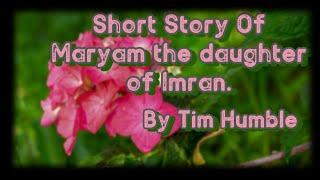 A Short Story Of Maryam the daughter of Imran.  ( Maryam bint imran ) By Ustadh Muhammad Tim Humble