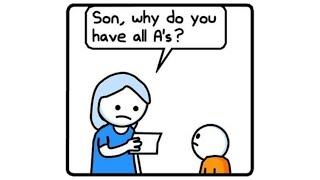 Son, why do you have all A's?