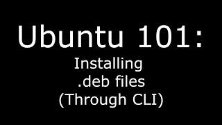 Ubuntu 101: Installing .deb Files (through the CLI)