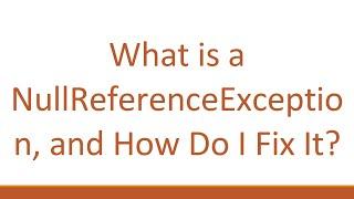 What is a NullReferenceException, and How Do I Fix It?