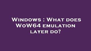 Windows : What does WoW64 emulation layer do?