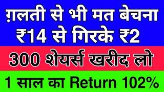 ग़लती से भी मत बेचना  ₹14 से गिरके ₹2 300 शेयर्स खरीद लो  1 साल का Return 102%