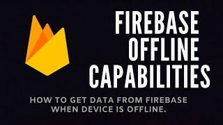 Firebase Offline Capabilities | How to get data from firebase when device is Offline.