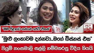 "මුළු ලංකාවම දන්නවා...මගේ බිස්නස් එක"... පියුමි හංසමාලි සල්ලි හම්බකරපු විදිය කියයි...