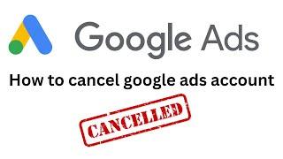 How to cancel google ads account and get refund | Cancelling your Google Ads account