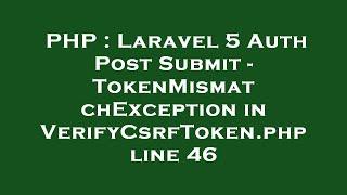 PHP : Laravel 5 Auth Post Submit - TokenMismatchException in VerifyCsrfToken.php line 46