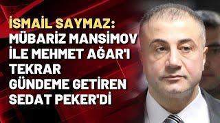 İsmail Saymaz: Mübariz Mansimov ile Mehmet Ağar'ı tekrar gündeme getiren Sedat Peker'di