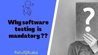 SOFTWARE TESTING | WHY SOFTWARE TESTING IS MANDATORY | RAHUL QA LABS 2021