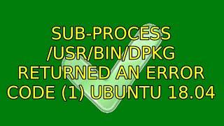 Ubuntu: Sub-process /usr/bin/dpkg returned an error code (1) Ubuntu 18.04 (2 Solutions!!)