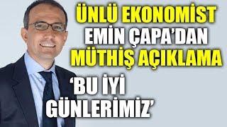 Ünlü ekonomist Emin Çapa'dan çarpıcı açıklama: Bu iyi günlerimiz!