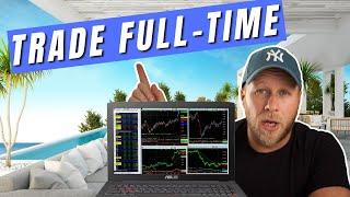 How To TRADE FULL TIME - What You MUST Know