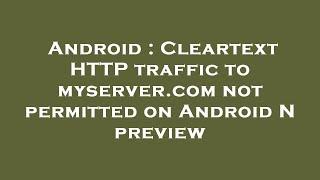 Android : Cleartext HTTP traffic to myserver.com not permitted on Android N preview