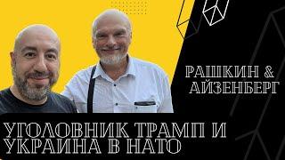 АЙЗЕНБЕРГ у РАШКИНА: Уголовник Трамп и путь Украины в НАТО