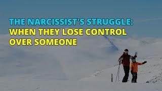 The Narcissist's Struggle: When They Lose Control Over Someone | Narc Pedia | NPD