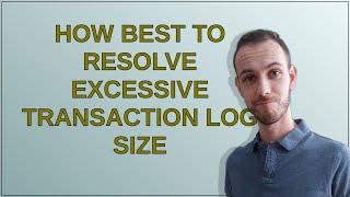 How best to resolve excessive Transaction Log size