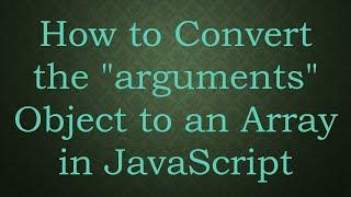 How to Convert the "arguments" Object to an Array in JavaScript