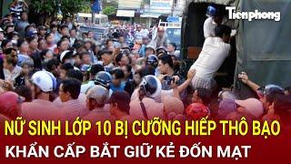 Bản tin thời sự: Thảm thương nữ sinh lớp 10 bị cưỡng hiếp thô bạo, khẩn cấp bắt giữ kẻ đốn mạt