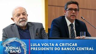 Lula volta a criticar presidente do Banco Central | Jornal da Band