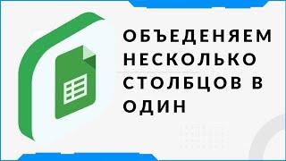 Как объеденить несколько столбцов в один в гугл таблицах.  Помощь по Google таблицам