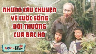 Những câu chuyện về Cuộc Sống Đời Thường Của Bác Hồ Ở Nhà Sàn - NGHE MÀ KHÔNG KÌM ĐƯỢC NƯỚC MẮT