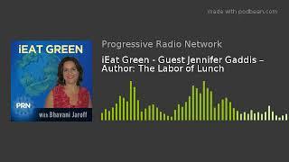 iEat Green - Guest Jennifer Gaddis – Author: The Labor of Lunch