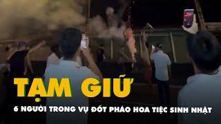 Tạm giữ hình sự 6 người trong vụ đốt pháo hoa, nhảy múa 'giúp vui' cho tiệc sinh nhật