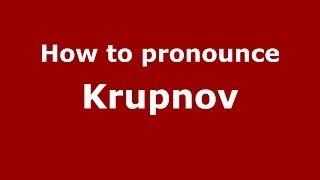 How to pronounce Krupnov (Russian/Russia) - PronounceNames.com