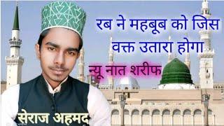 rab ne mahboob ko jis wakt utara hoga new naat seraj ahamad mahrajganjwi new naat 2022