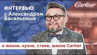 Александр Васильев | о жизни, кухне, французском стиле и школе Cartier