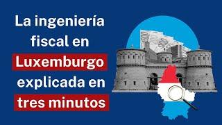 La ingeniería fiscal en Luxemburgo explicada en tres minutos