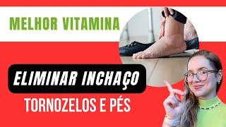 MELHOR VITAMINA - ELIMINAR INCHAÇO NOS TORNOZELOS E PÉS