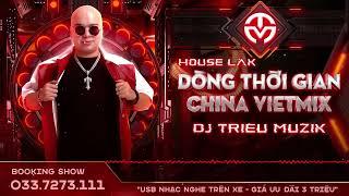 HOUSE LAK - DÒNG THỜI GIAN 2024 - CHINA + VIỆT MIX - DJ TRIỆU MUZIK