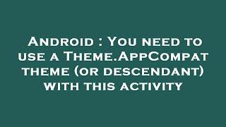 Android : You need to use a Theme.AppCompat theme (or descendant) with this activity