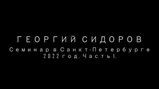 Георгий Сидоров. Семинар в Санкт-Петербурге. 2022 год, часть 1