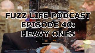 Fuzz Life Podcast Episode 40: Heavy Ones