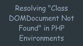 Resolving "Class DOMDocument Not Found" in PHP Environments