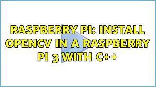 Raspberry Pi: Install OpenCv in a raspberry pi 3 with c++ (3 Solutions!!)