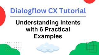 DialogFlow CX Tutorial: Understanding Intents with 6 Practical Examples