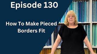 How To Make Pieced Borders Fit | Episode 130