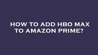 How to add hbo max to amazon prime?