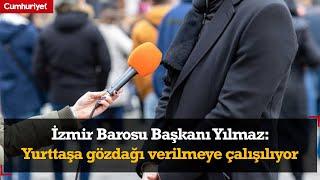 İzmir Barosu Başkanı Yılmaz: Yurttaşa gözdağı verilmek isteniyor