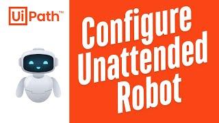 How to Configure Unattended Robot in UiPath Orchestrator | UiPath Unattended Robot