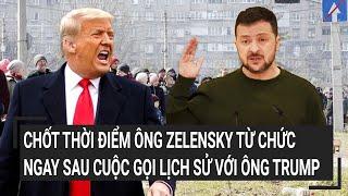 Điểm nóng thế giới: Chốt thời điểm ông Zelensky từ chức ngay sau cuộc gọi lịch sử với ông Trump