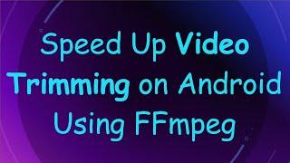 Speed Up Video Trimming on Android Using FFmpeg