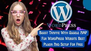 Boost Traffic With Google AMP For WordPress Website Best Plugin And Setup For Free