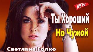 Вот Это Песня !!! Эту песню ищут все !!! Какой Же Ты Хороший Но Чужой Светлана Голко