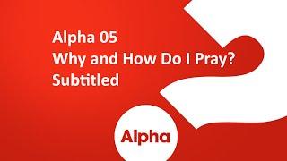 Alpha 05 Why and How Do I Pray? Subtitled
