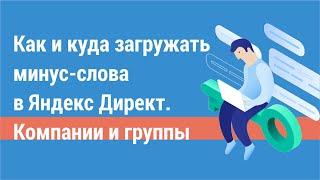 Как и куда загружать минус-слова в Яндекс Директ. Минусация на уровне компании и на уровне группы