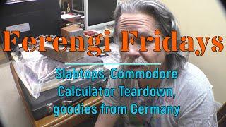 Ferengi Fridays - Slabtops, Commodore Calculator Teardown, goodies from Germany