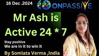 ONPASSIVE || MR ASH IS ACTIVE 24 *7 || 16 Dec 2024 || Somlata Verma ||